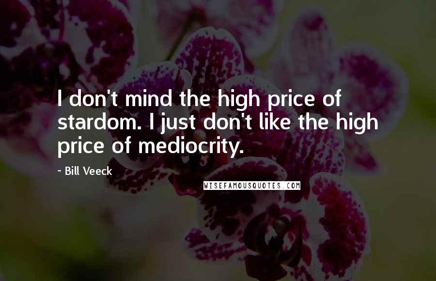Bill Veeck Quotes: I don't mind the high price of stardom. I just don't like the high price of mediocrity.