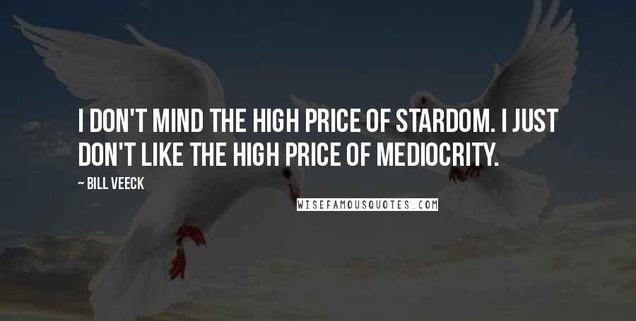 Bill Veeck Quotes: I don't mind the high price of stardom. I just don't like the high price of mediocrity.