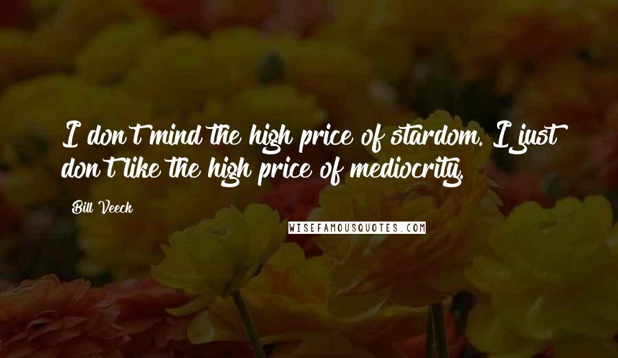 Bill Veeck Quotes: I don't mind the high price of stardom. I just don't like the high price of mediocrity.