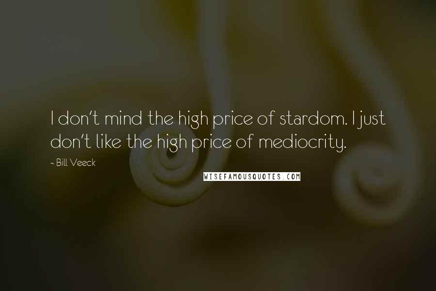 Bill Veeck Quotes: I don't mind the high price of stardom. I just don't like the high price of mediocrity.