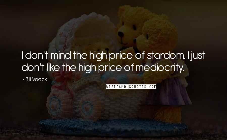 Bill Veeck Quotes: I don't mind the high price of stardom. I just don't like the high price of mediocrity.