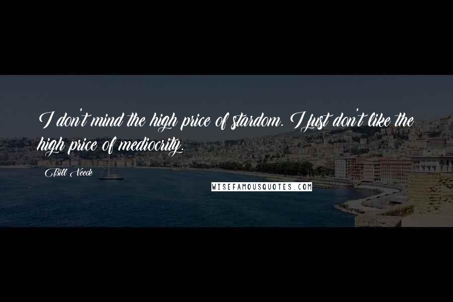 Bill Veeck Quotes: I don't mind the high price of stardom. I just don't like the high price of mediocrity.