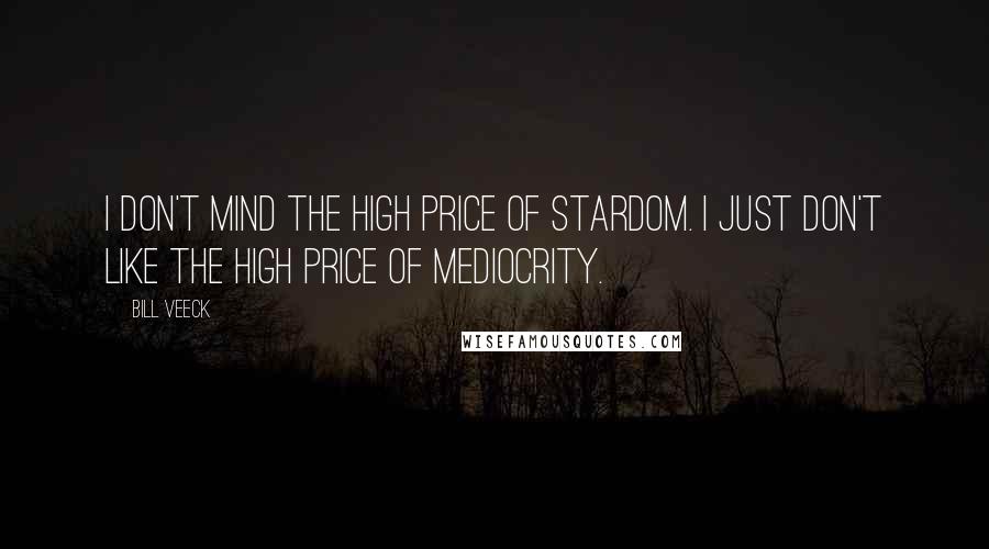 Bill Veeck Quotes: I don't mind the high price of stardom. I just don't like the high price of mediocrity.