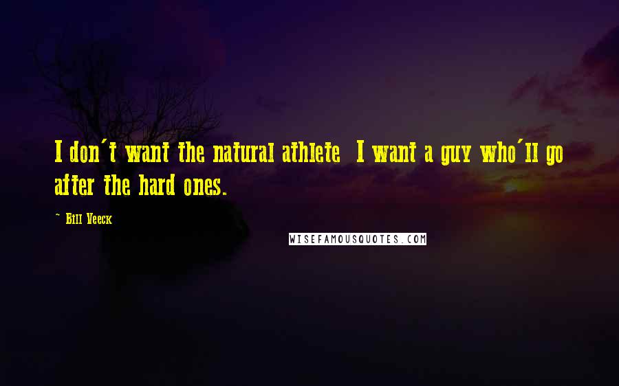 Bill Veeck Quotes: I don't want the natural athlete  I want a guy who'll go after the hard ones.