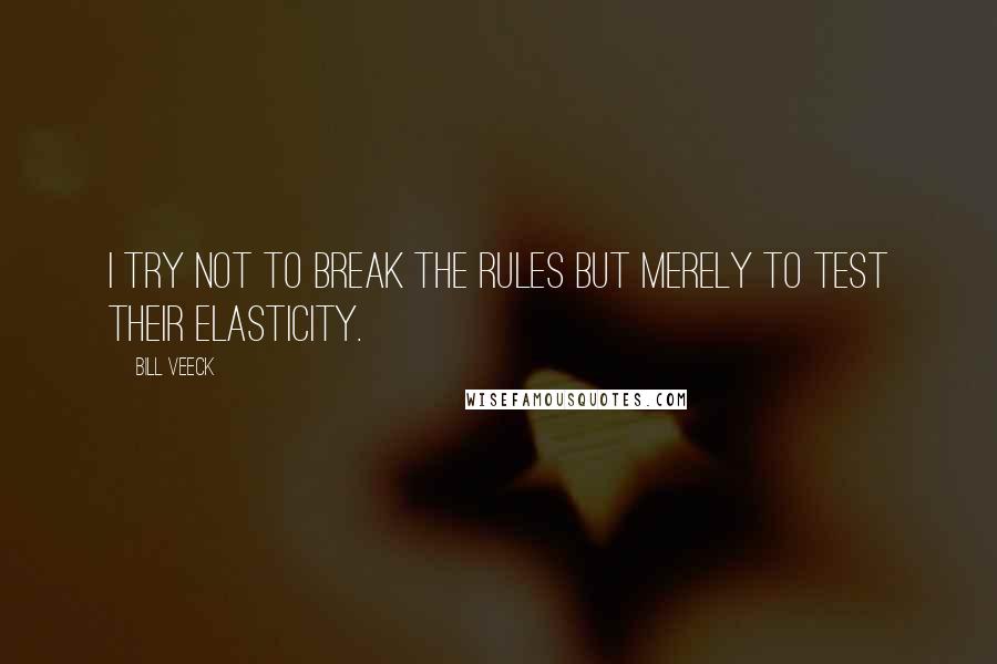 Bill Veeck Quotes: I try not to break the rules but merely to test their elasticity.