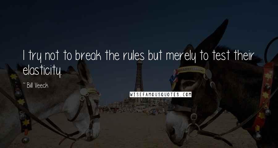 Bill Veeck Quotes: I try not to break the rules but merely to test their elasticity.