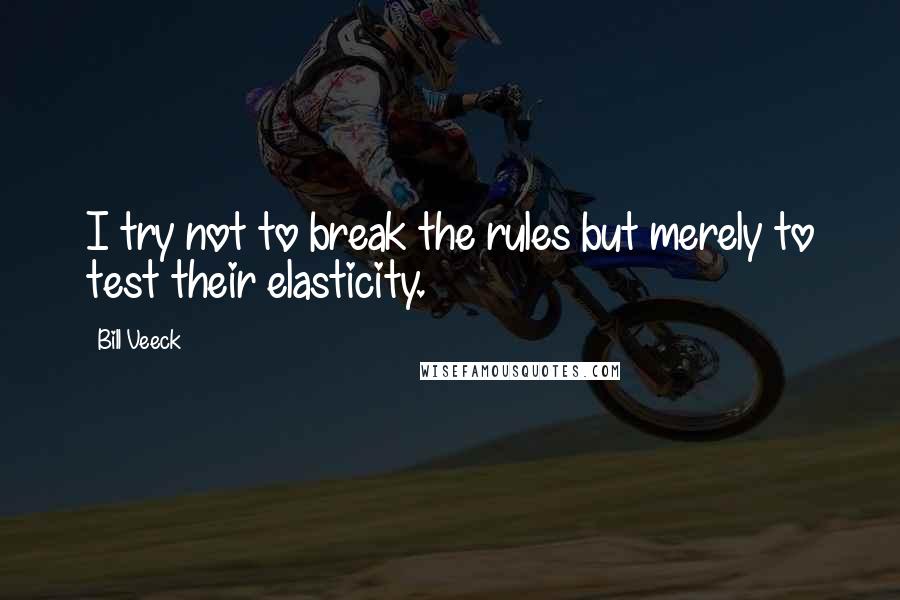 Bill Veeck Quotes: I try not to break the rules but merely to test their elasticity.