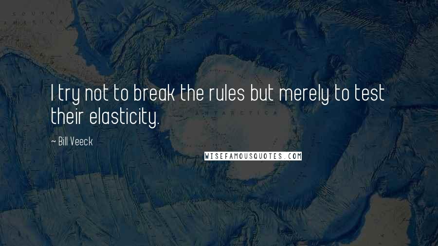 Bill Veeck Quotes: I try not to break the rules but merely to test their elasticity.