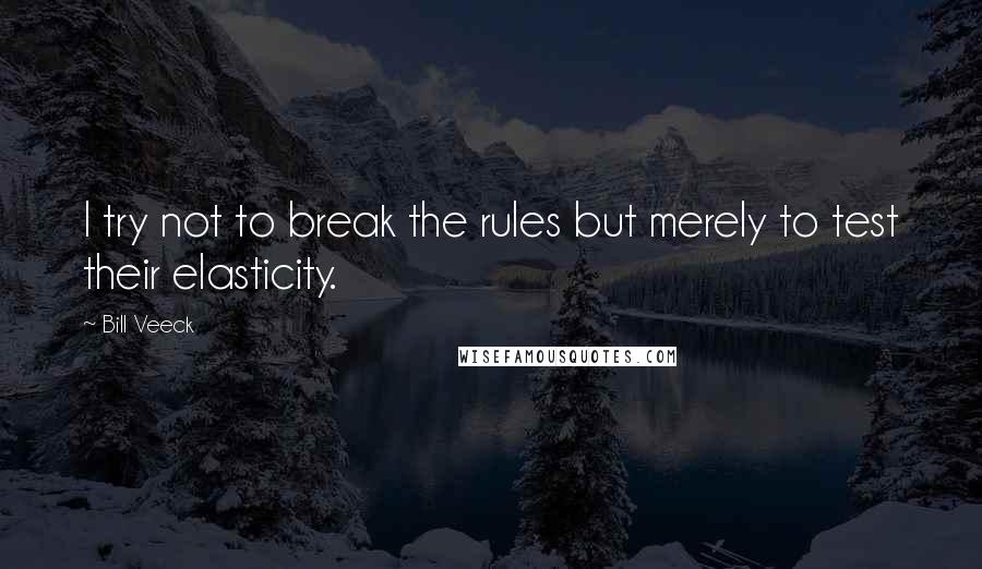 Bill Veeck Quotes: I try not to break the rules but merely to test their elasticity.