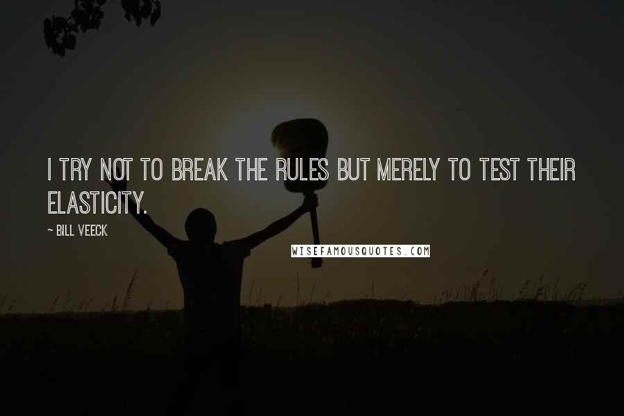 Bill Veeck Quotes: I try not to break the rules but merely to test their elasticity.