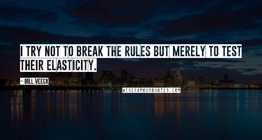 Bill Veeck Quotes: I try not to break the rules but merely to test their elasticity.