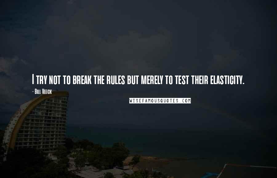 Bill Veeck Quotes: I try not to break the rules but merely to test their elasticity.