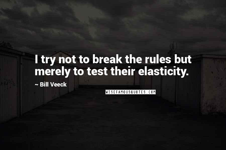 Bill Veeck Quotes: I try not to break the rules but merely to test their elasticity.