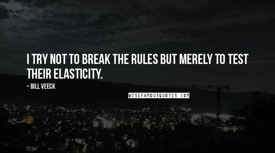 Bill Veeck Quotes: I try not to break the rules but merely to test their elasticity.