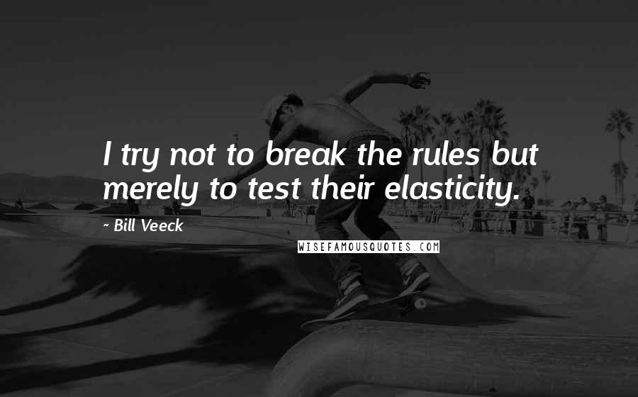 Bill Veeck Quotes: I try not to break the rules but merely to test their elasticity.