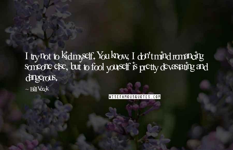 Bill Veeck Quotes: I try not to kid myself. You know, I don't mind romancing someone else, but to fool yourself is pretty devastating and dangerous.