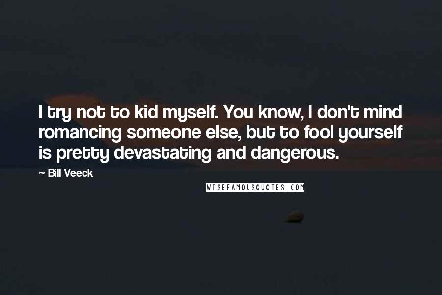 Bill Veeck Quotes: I try not to kid myself. You know, I don't mind romancing someone else, but to fool yourself is pretty devastating and dangerous.