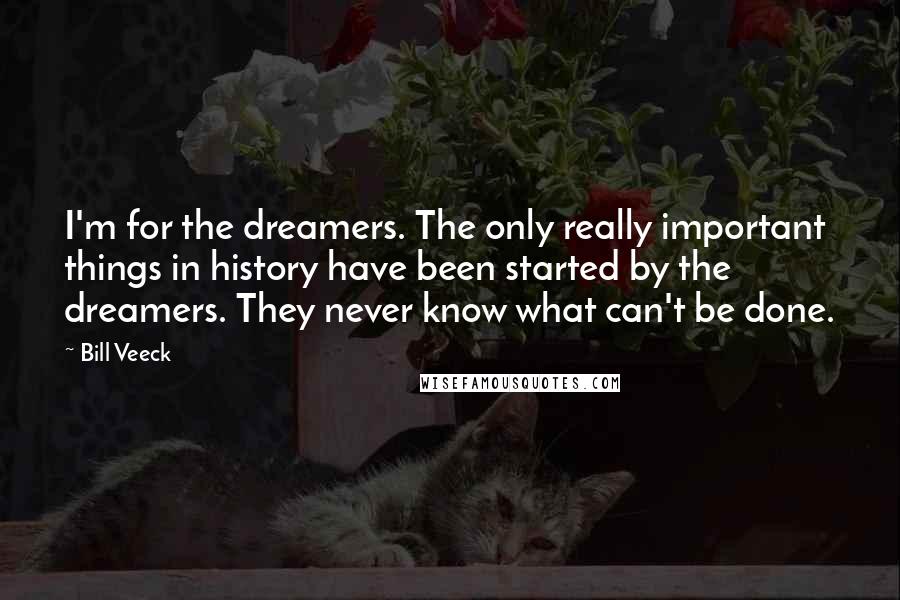 Bill Veeck Quotes: I'm for the dreamers. The only really important things in history have been started by the dreamers. They never know what can't be done.