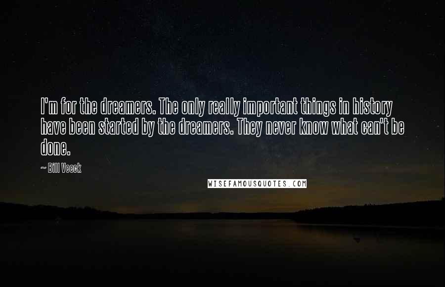 Bill Veeck Quotes: I'm for the dreamers. The only really important things in history have been started by the dreamers. They never know what can't be done.