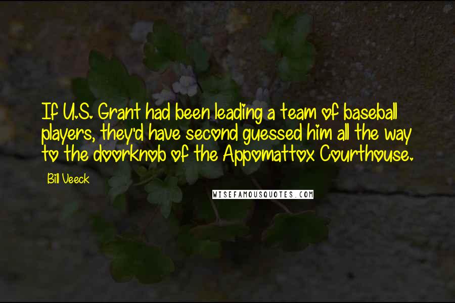 Bill Veeck Quotes: If U.S. Grant had been leading a team of baseball players, they'd have second guessed him all the way to the doorknob of the Appomattox Courthouse.
