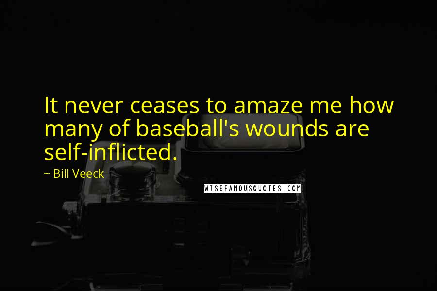 Bill Veeck Quotes: It never ceases to amaze me how many of baseball's wounds are self-inflicted.
