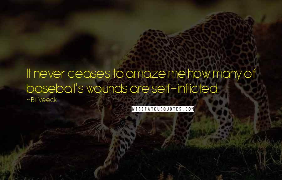 Bill Veeck Quotes: It never ceases to amaze me how many of baseball's wounds are self-inflicted.