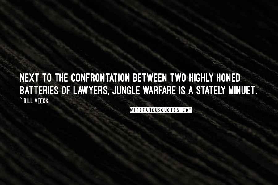 Bill Veeck Quotes: Next to the confrontation between two highly honed batteries of lawyers, jungle warfare is a stately minuet.