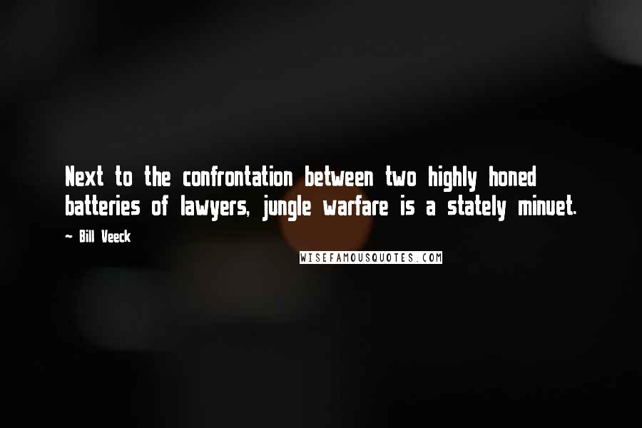 Bill Veeck Quotes: Next to the confrontation between two highly honed batteries of lawyers, jungle warfare is a stately minuet.