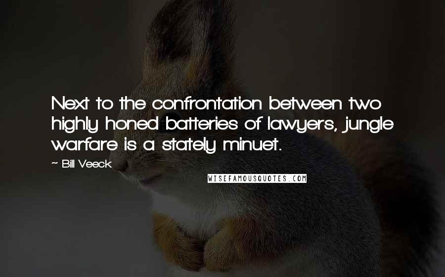 Bill Veeck Quotes: Next to the confrontation between two highly honed batteries of lawyers, jungle warfare is a stately minuet.