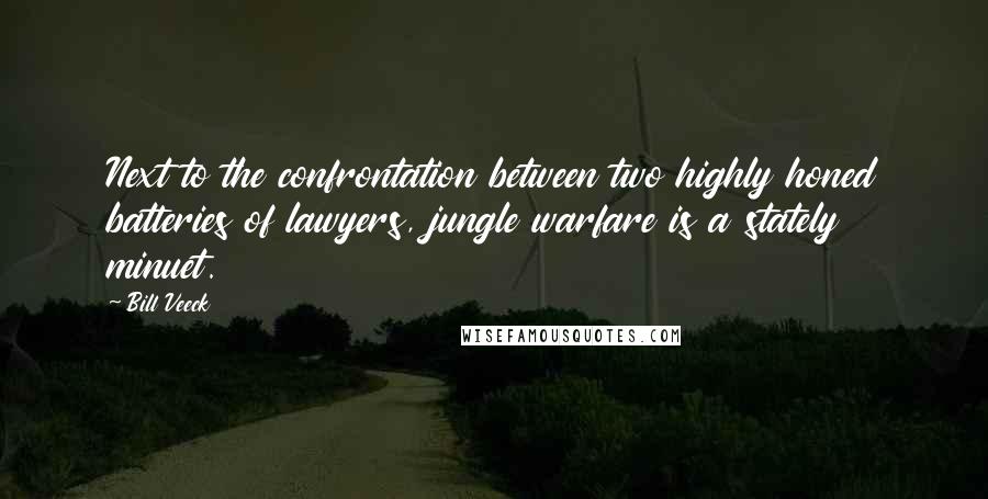 Bill Veeck Quotes: Next to the confrontation between two highly honed batteries of lawyers, jungle warfare is a stately minuet.