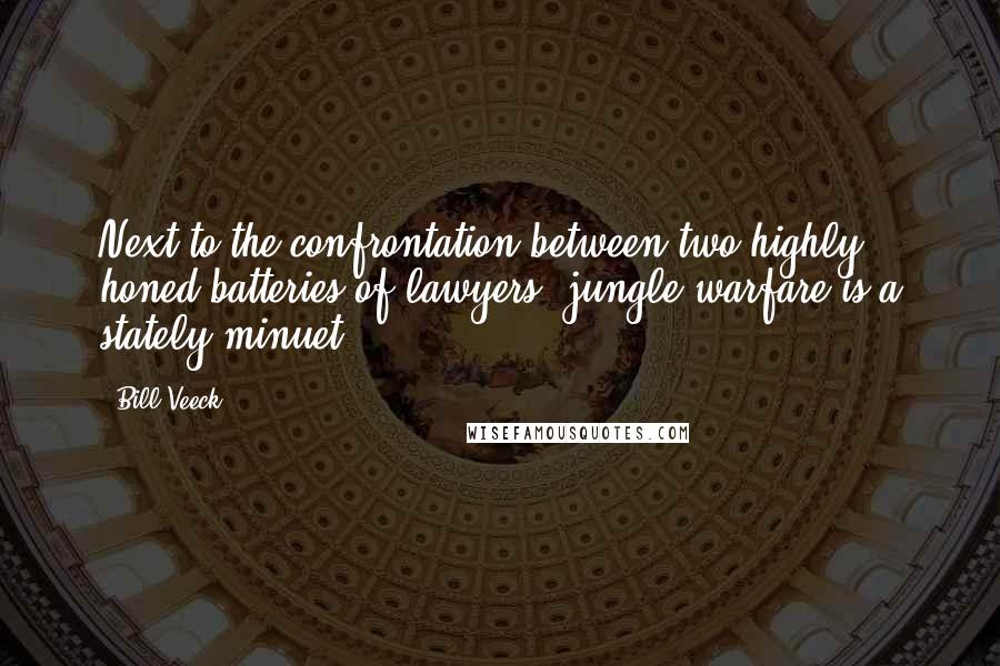 Bill Veeck Quotes: Next to the confrontation between two highly honed batteries of lawyers, jungle warfare is a stately minuet.