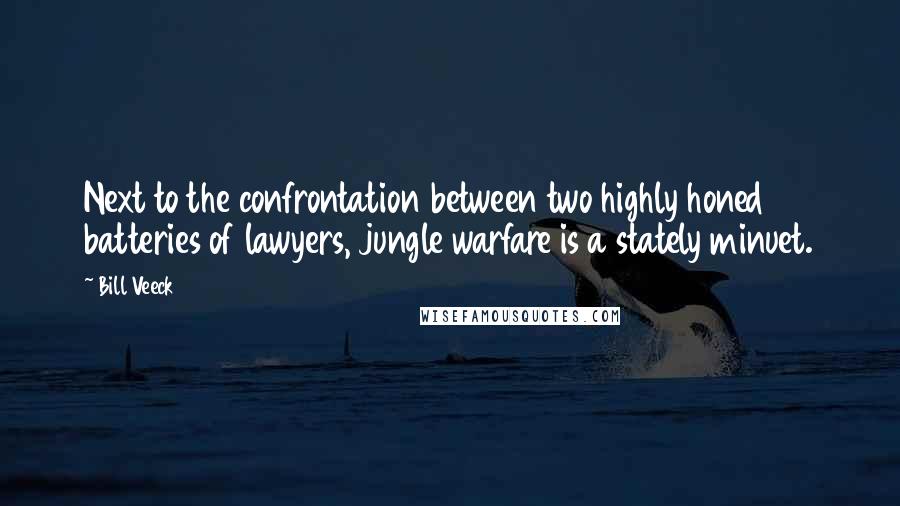 Bill Veeck Quotes: Next to the confrontation between two highly honed batteries of lawyers, jungle warfare is a stately minuet.