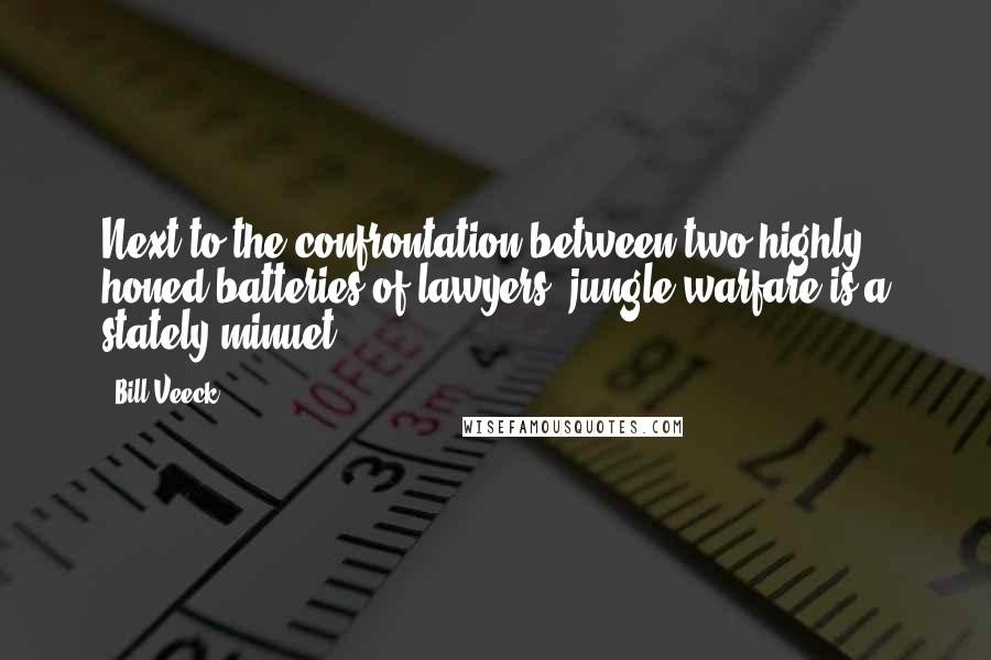 Bill Veeck Quotes: Next to the confrontation between two highly honed batteries of lawyers, jungle warfare is a stately minuet.