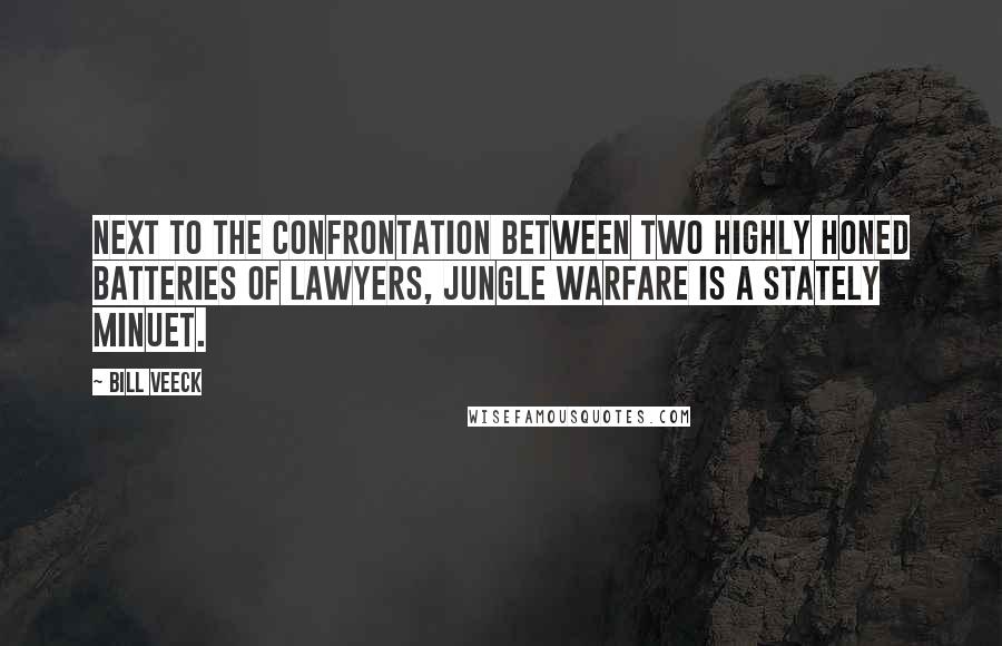 Bill Veeck Quotes: Next to the confrontation between two highly honed batteries of lawyers, jungle warfare is a stately minuet.