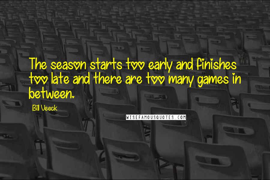 Bill Veeck Quotes: The season starts too early and finishes too late and there are too many games in between.