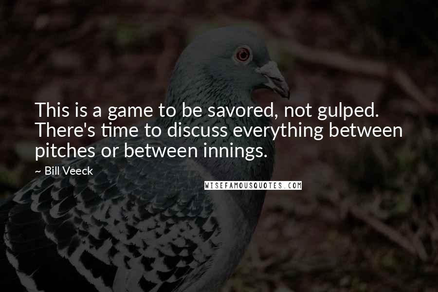 Bill Veeck Quotes: This is a game to be savored, not gulped. There's time to discuss everything between pitches or between innings.