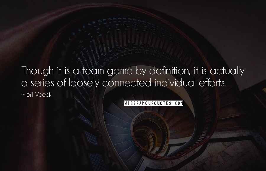 Bill Veeck Quotes: Though it is a team game by definition, it is actually a series of loosely connected individual efforts.