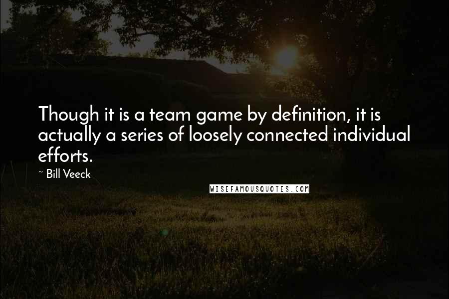 Bill Veeck Quotes: Though it is a team game by definition, it is actually a series of loosely connected individual efforts.