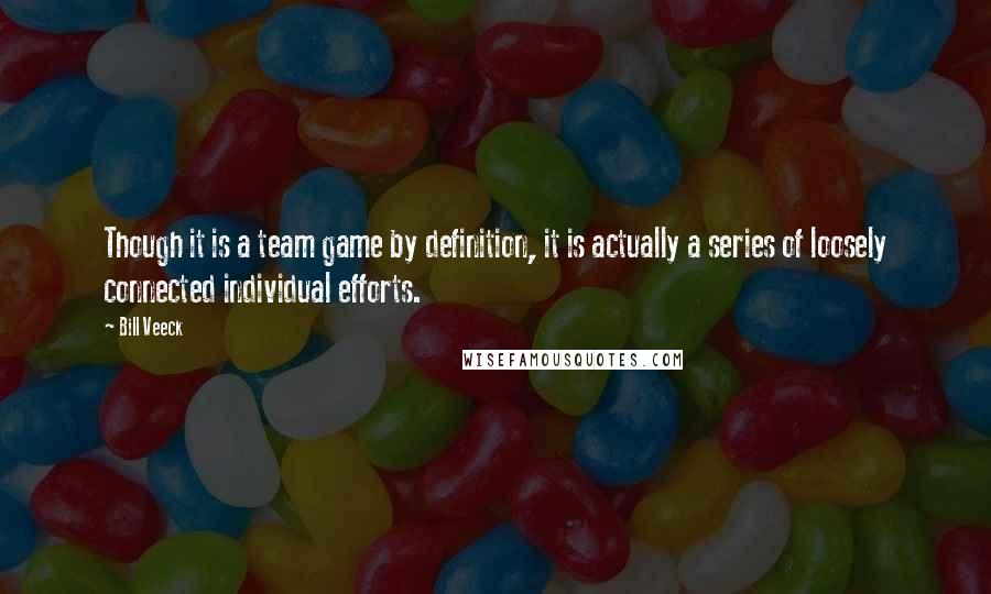 Bill Veeck Quotes: Though it is a team game by definition, it is actually a series of loosely connected individual efforts.