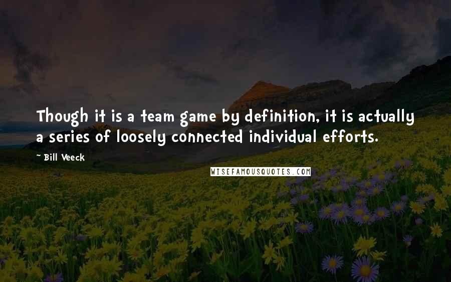 Bill Veeck Quotes: Though it is a team game by definition, it is actually a series of loosely connected individual efforts.