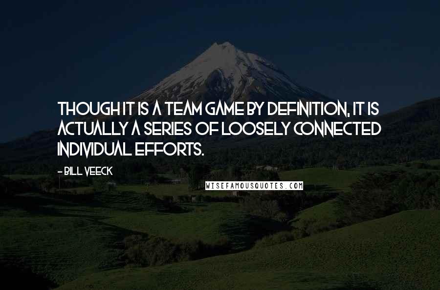 Bill Veeck Quotes: Though it is a team game by definition, it is actually a series of loosely connected individual efforts.