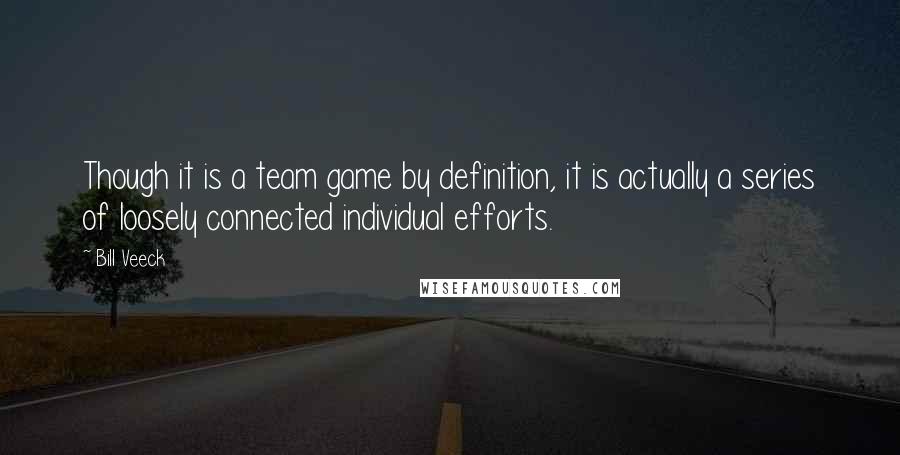 Bill Veeck Quotes: Though it is a team game by definition, it is actually a series of loosely connected individual efforts.