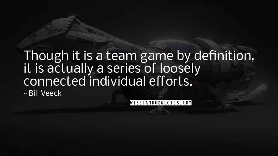 Bill Veeck Quotes: Though it is a team game by definition, it is actually a series of loosely connected individual efforts.