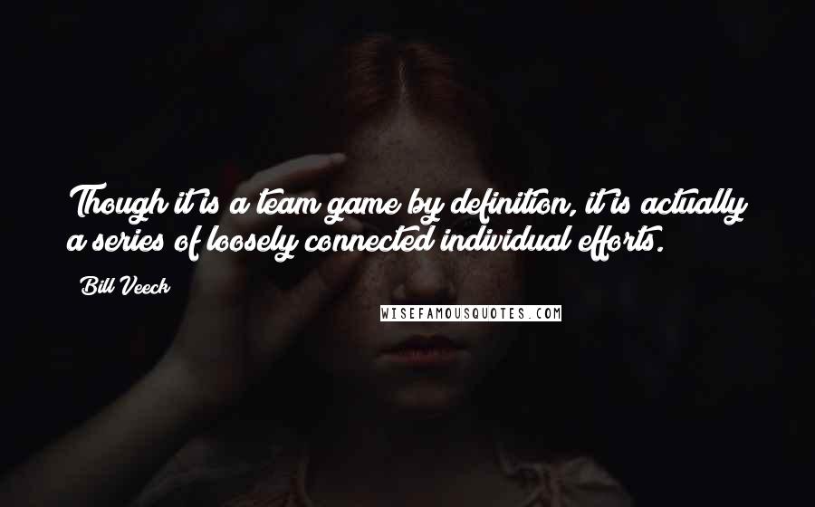 Bill Veeck Quotes: Though it is a team game by definition, it is actually a series of loosely connected individual efforts.