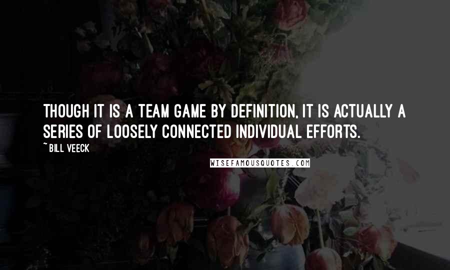 Bill Veeck Quotes: Though it is a team game by definition, it is actually a series of loosely connected individual efforts.