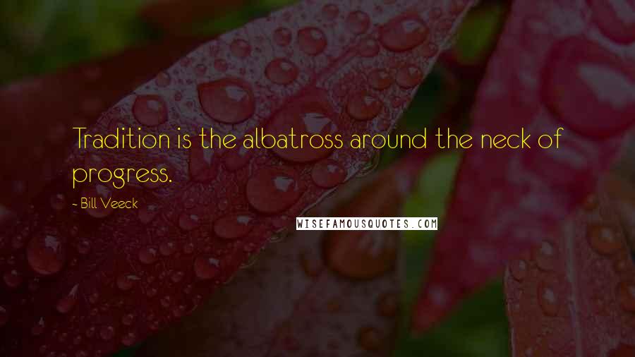 Bill Veeck Quotes: Tradition is the albatross around the neck of progress.