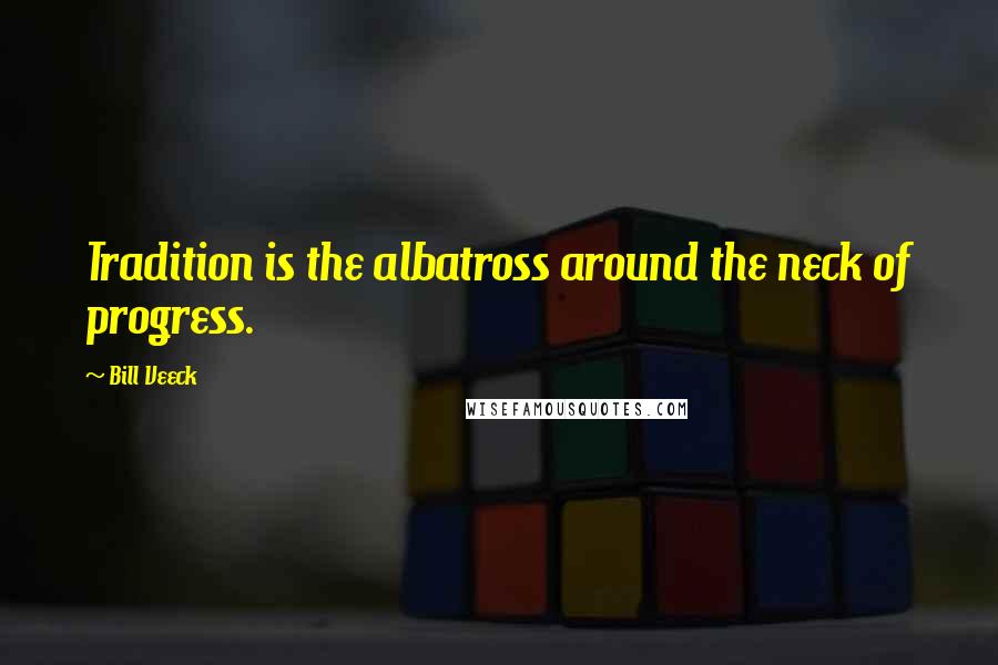 Bill Veeck Quotes: Tradition is the albatross around the neck of progress.