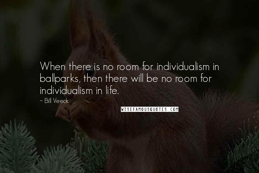 Bill Veeck Quotes: When there is no room for individualism in ballparks, then there will be no room for individualism in life.