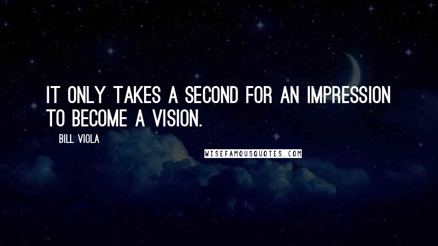 Bill Viola Quotes: It only takes a second for an impression to become a vision.