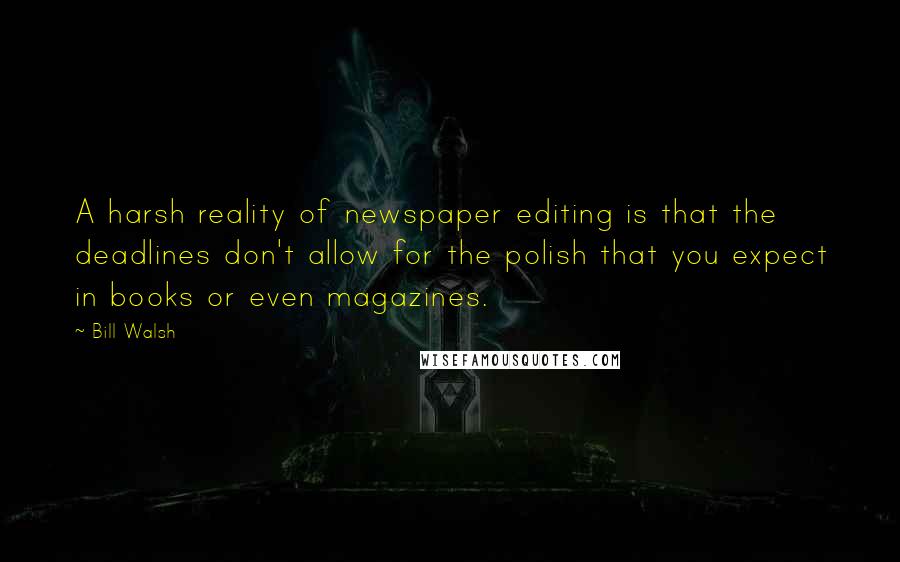 Bill Walsh Quotes: A harsh reality of newspaper editing is that the deadlines don't allow for the polish that you expect in books or even magazines.